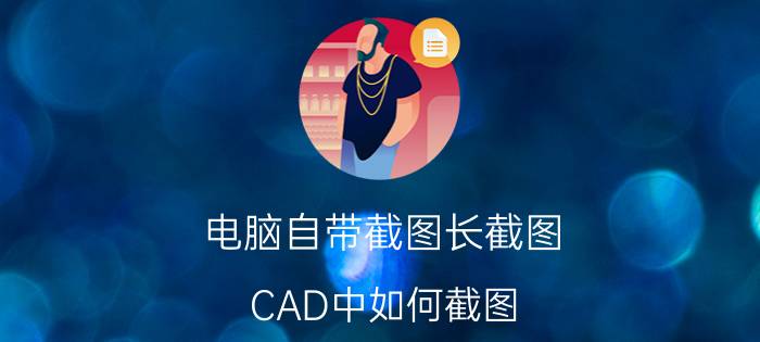 电脑自带截图长截图 CAD中如何截图？